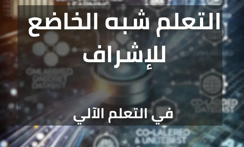 التعلم شبه الخاضع للإشراف في التعلم الآلي لتحسين النماذج بالبيانات المصنفة وغير المصنفة